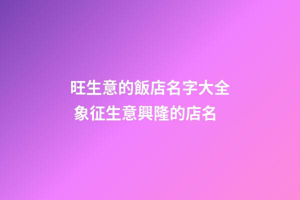 旺生意的飯店名字大全 象征生意興隆的店名-第1張-店鋪起名-玄機派